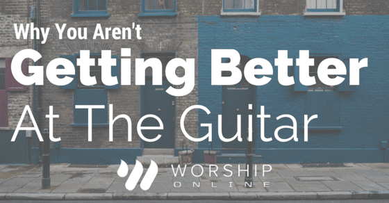 Why You Aren't Getting Better At Guitar