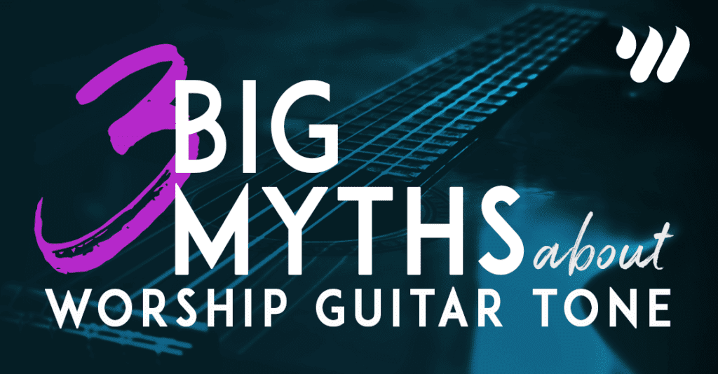 3 Big Myths about Worship Guitar Tone