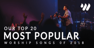 Our Top 20 Most Popular Worship Songs of 2018