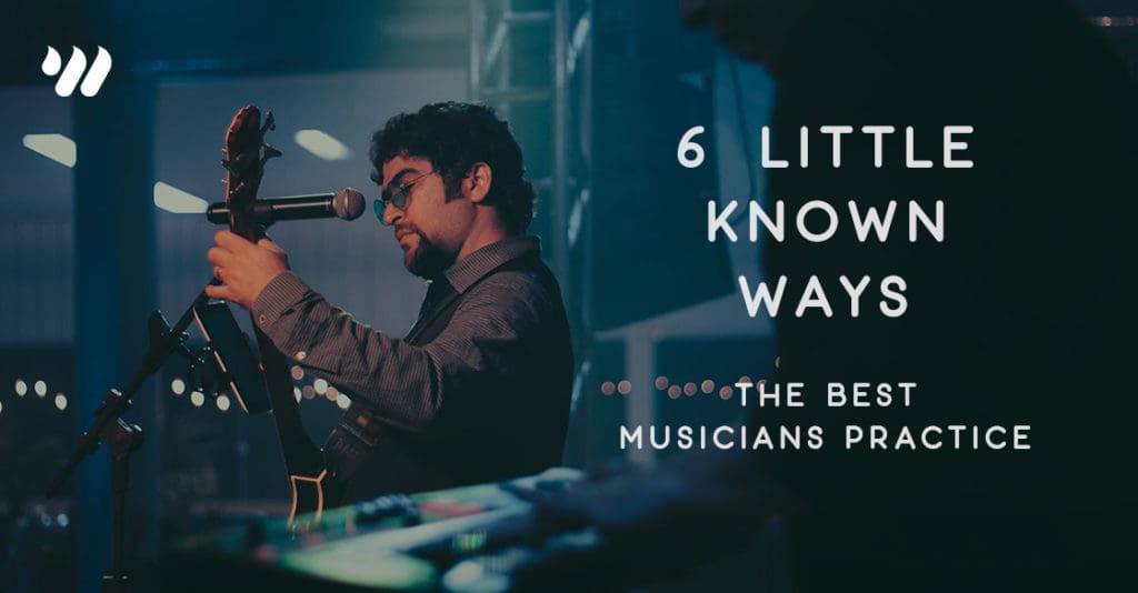 6 Little Known Ways the Best Musicians Practice