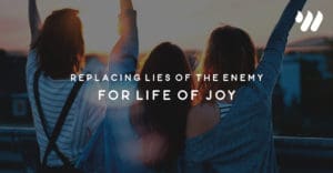 Replacing Lies of the Enemy for Life of Joy
