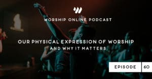 Podcast Episode 60 Our Physical Expression of Worship and Why It Matters