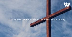 Our Favorite Easter Worship Songs [2019] by Libby Lewis