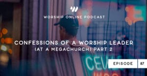 Episode 87 • Confessions of a Worship Leader (at a Megachurch) Part II
