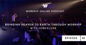Episode 95 • Bringing Heaven to Earth Through Worship with Josh Kluge