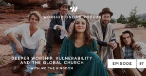 Episode 97 • Deeper Worship, Vulnerability and the Global Church with We The Kingdom