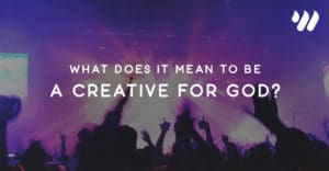 What Does It Mean to Be a Creative for God? By Jordan Holt