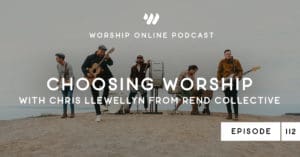 Episode 112 • Choosing Worship with Chris Llewellyn from Rend Collective