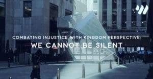 Combating Injustice with Kingdom Perspective: We Cannot Be Silent by Libby Lewis