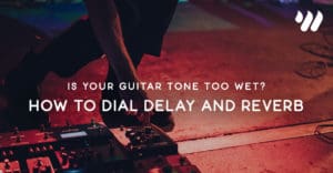 Is Your Guitar Tone Too Wet? How to Dial Delay and Reverb Jordan Holt worship Online blog