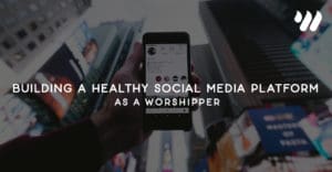Building a Healthy Social Media Platform as a Worshipper by Jordan Holt Worship Online Blog