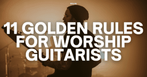 11 Golden Rules For Worship Guitarists