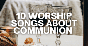 10 Worship Songs About Communion