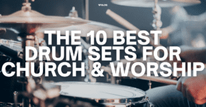 10 Best Drum Sets For Church & Worship