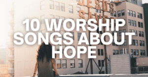 10 Worship Songs About Hope