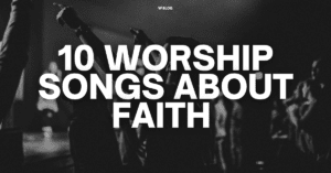 10 Worship Songs About Faith