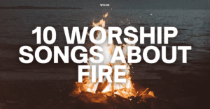 10 Worship Songs About Fire