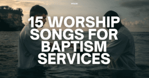 15 Worship Songs For Baptism Services