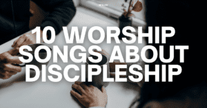 10 worship songs about discipleship