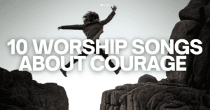 10 worship songs about courage