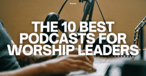 10 Best Podcasts For Worship Leaders