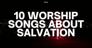 10 Worship Songs About Salvation