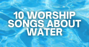 10 Worship Songs About Water