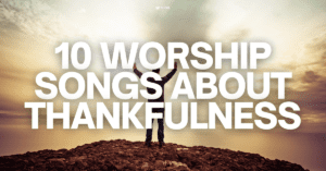 10 worship songs about thankfulness