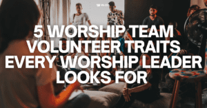 5 Worship Team Volunteer Traits Every Team Member Must Have