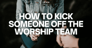 How to Kick Someone Off the Worship Team