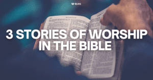 3 Stories of Worship in the Bible
