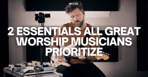 2 Essentials All Great Worship Musicians Prioritize