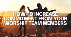 How to Increase Commitment from Your Worship Team Members