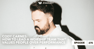 Cody Carnes: How to Lead a Worship Team that Values People over Performance