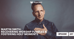 Martin Smith: Recovering Worship Fumbles & Fostering Holy Moments