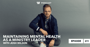 Josh Wilson: Maintaining Mental Health as a Ministry Leader